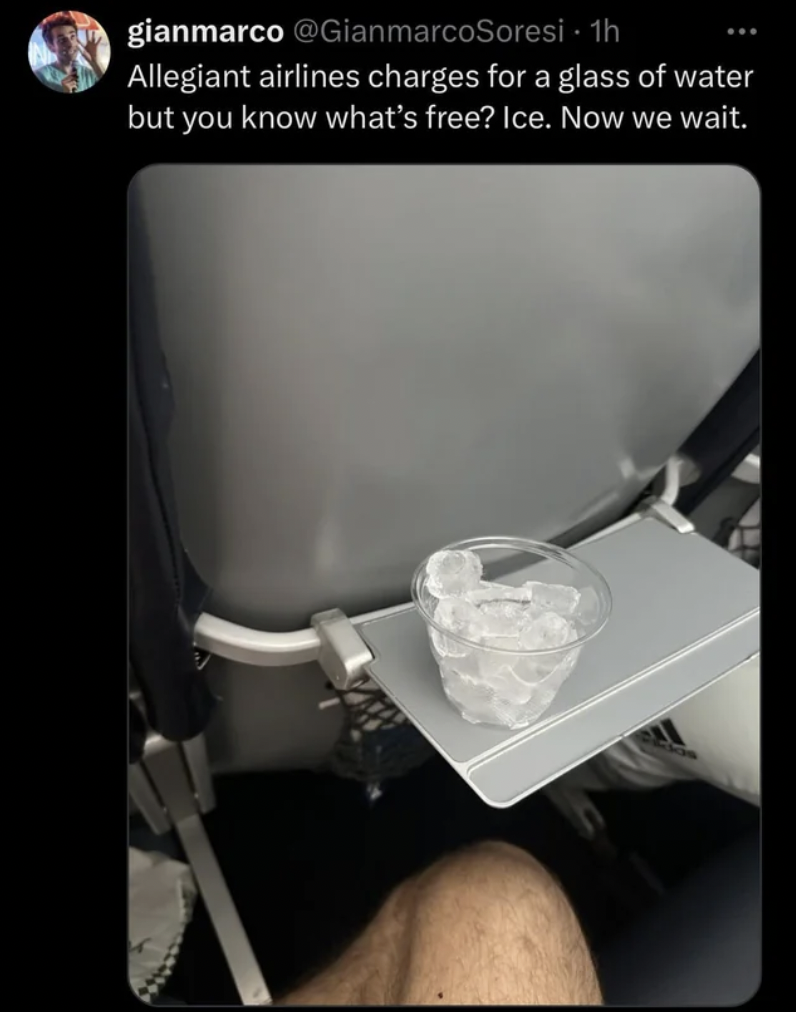 Gavin Shoebridge - gianmarco 1h Allegiant airlines charges for a glass of water but you know what's free? Ice. Now we wait.