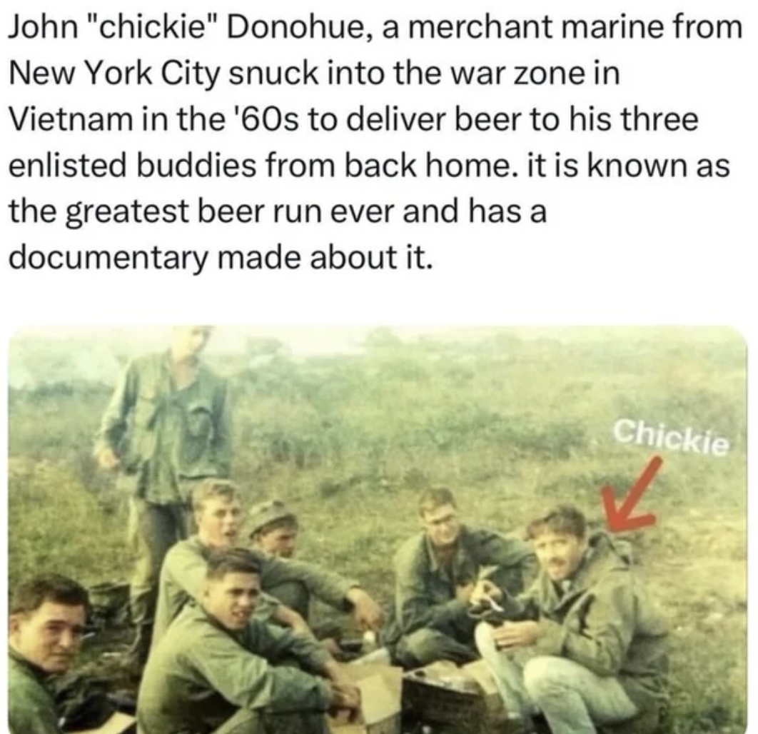 greatest beer run ever true story - John "chickie" Donohue, a merchant marine from New York City snuck into the war zone in Vietnam in the '60s to deliver beer to his three enlisted buddies from back home. it is known as the greatest beer run ever and has