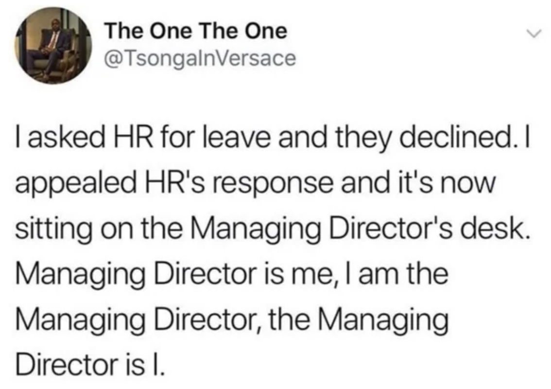 screenshot - The One The One I asked Hr for leave and they declined. I appealed Hr's response and it's now sitting on the Managing Director's desk. Managing Director is me, I am the Managing Director, the Managing Director is I.