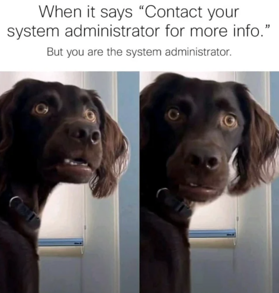 contact your system administrator meme - When it says "Contact your system administrator for more info." But you are the system administrator. 0