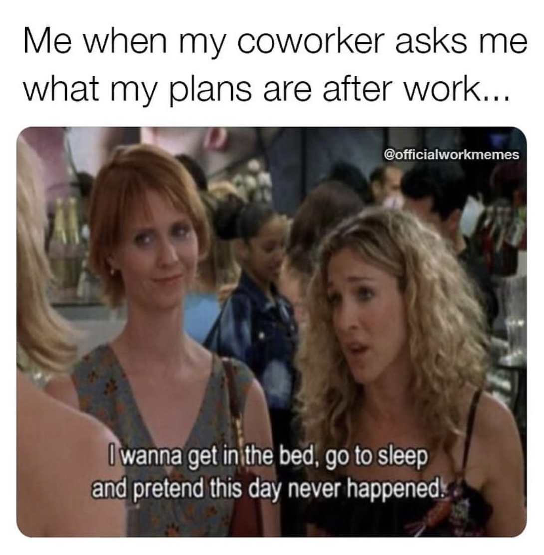 after work memes - Me when my coworker asks me what my plans are after work... I wanna get in the bed, go to sleep and pretend this day never happened.