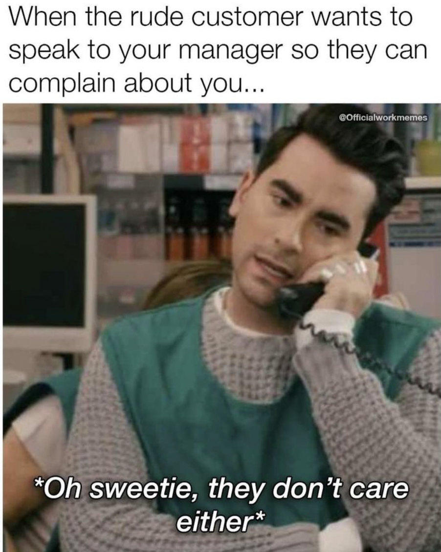 photo caption - When the rude customer wants to speak to your manager so they can complain about you... GOfficialworkmemes Oh sweetie, they don't care either