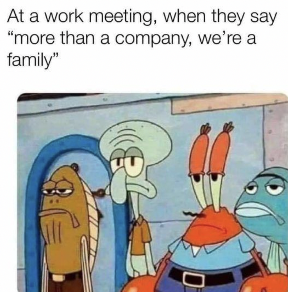 we are a family work meme - At a work meeting, when they say "more than a company, we're a family" D