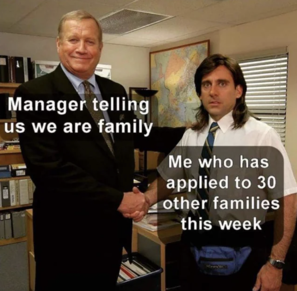 meme work family - Manager telling us we are family Me who has applied to 30 other families this week