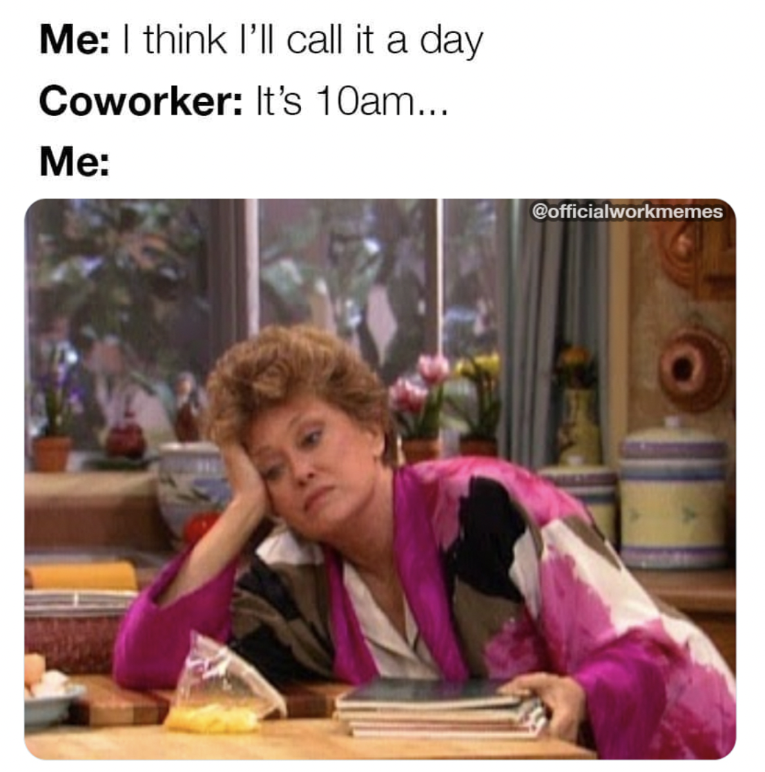 mid week memes - Me I think I'll call it a day Coworker It's 10am... Me