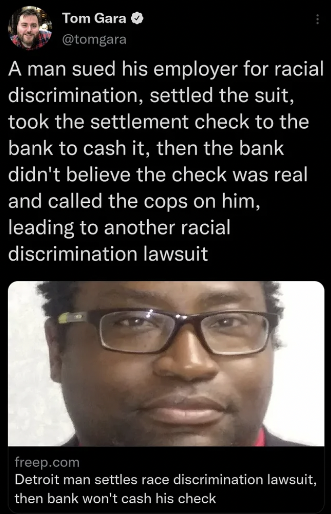 photo caption - Tom Gara A man sued his employer for racial discrimination, settled the suit, took the settlement check to the bank to cash it, then the bank didn't believe the check was real and called the cops on him, leading to another racial discrimin