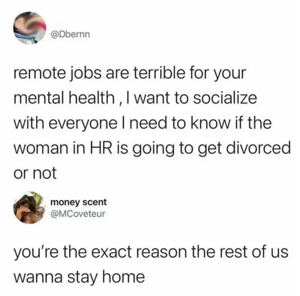 you re the exact reason the rest - remote jobs are terrible for your mental health, I want to socialize with everyone I need to know if the woman in Hr is going to get divorced or not money scent you're the exact reason the rest of us wanna stay home