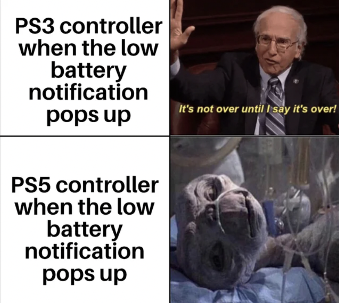 you try to party like you re still in your 20s - PS3 controller when the low battery notification pops up PS5 controller when the low battery notification pops up It's not over until I say it's over!