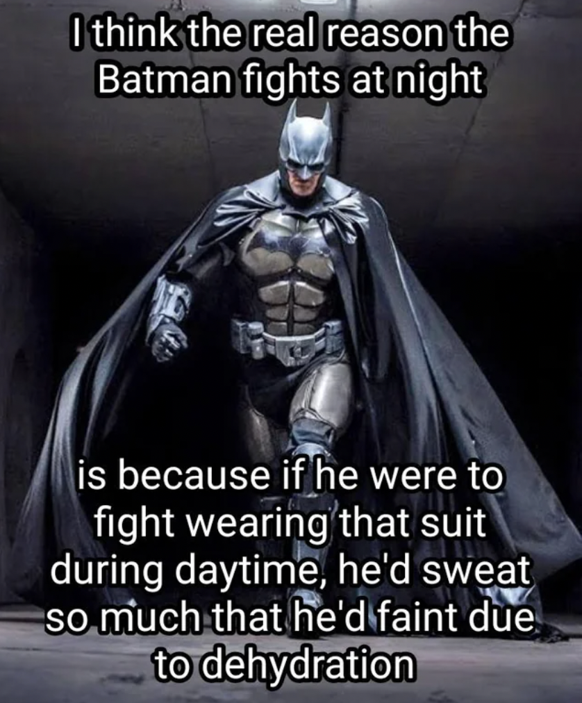 batsuit cosplay - I think the real reason the Batman fights at night is because if he were to fight wearing that suit during daytime, he'd sweat so much that he'd faint due to dehydration