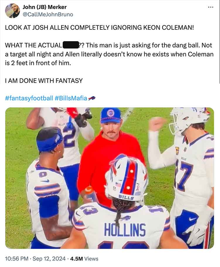 player - John Jb Merker Look At Josh Allen Completely Ignoring Keon Coleman! What The Actual ?? This man is just asking for the dang ball. Not a target all night and Allen literally doesn't know he exists when Coleman is 2 feet in front of him. I Am Done 