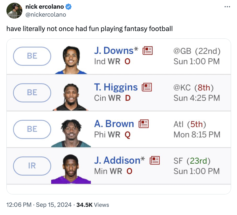 screenshot - nick ercolano have literally not once had fun playing fantasy football Be J. Downs E 22nd Ind Wr O Sun 8th Be Be T. Higgins Cin Wr D A. Brown Phi Wr Q J. Addison Ir Min Wr O Sun Atl 5th Mon Sf 23rd Sun Views