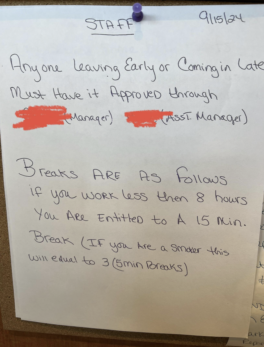 handwriting - Staff 911524 Anyone leaving Early or Coming in Late Must Have it Approved through Manager Asst Manager Breaks Are As s if you work less then 8 hours You Are Entitled to A 15 Min. Break If you Are a smoker this will equal to 3 5min Breaks Nt 