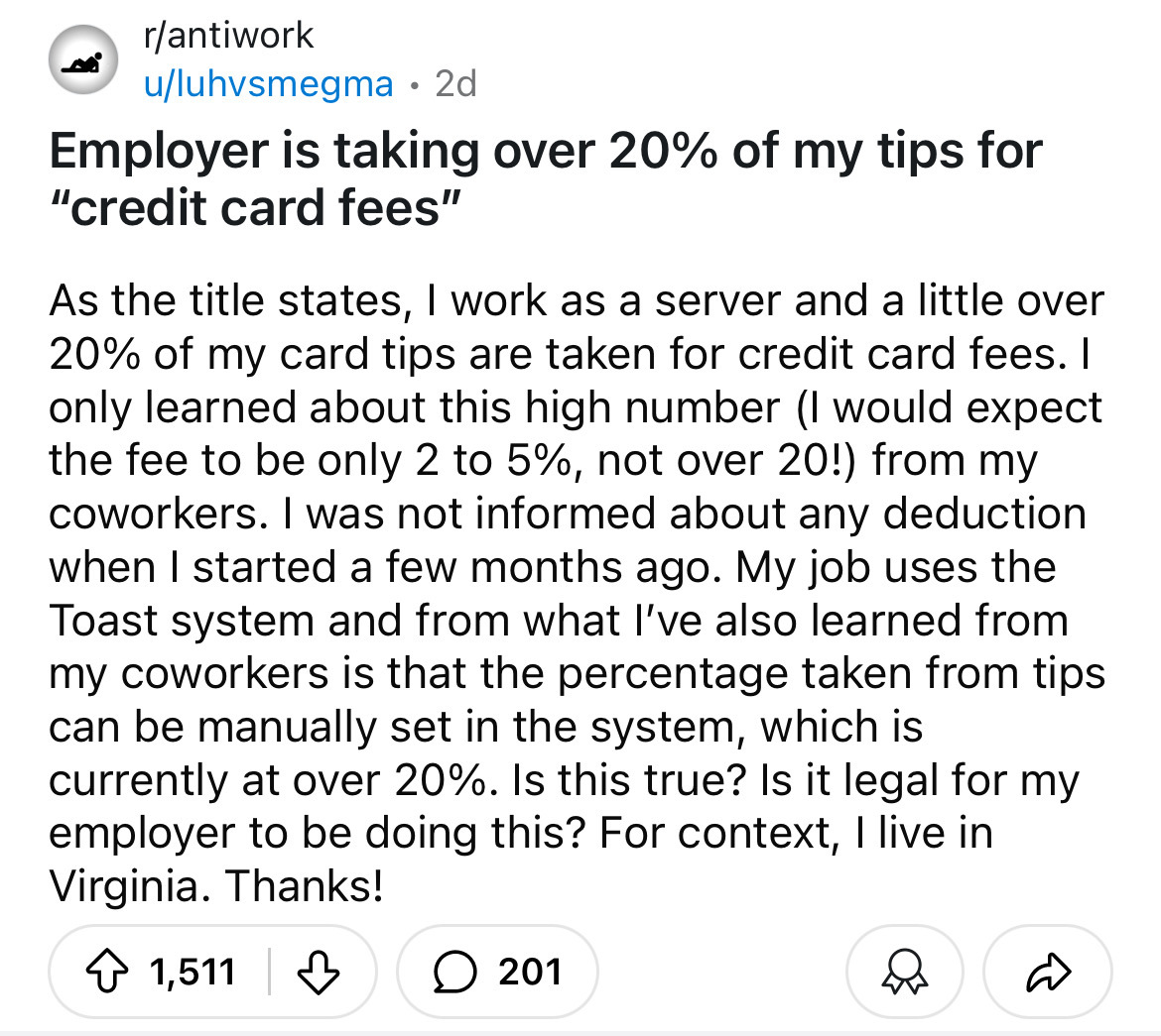 screenshot - rantiwork uluhvsmegma . 2d Employer is taking over 20% of my tips for "credit card fees" As the title states, I work as a server and a little over 20% of my card tips are taken for credit card fees. I only learned about this high number I wou