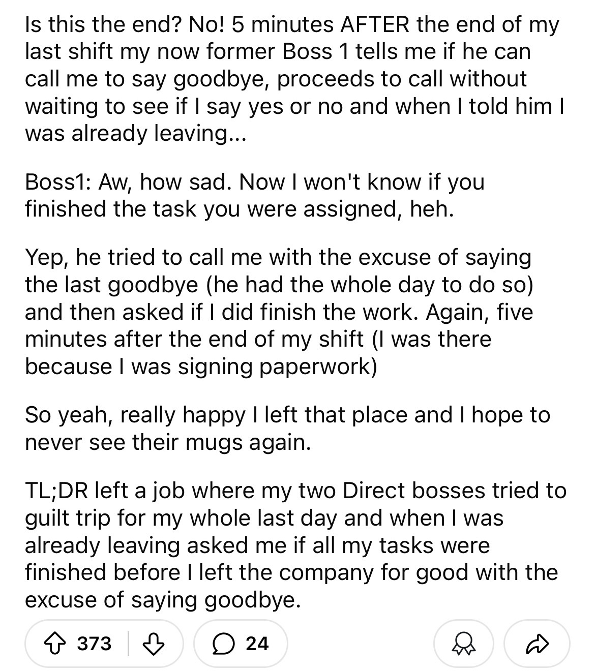 number - Is this the end? No! 5 minutes After the end of my last shift my now former Boss 1 tells me if he can call me to say goodbye, proceeds to call without waiting to see if I say yes or no and when I told him I was already leaving.... Boss1 Aw, how s