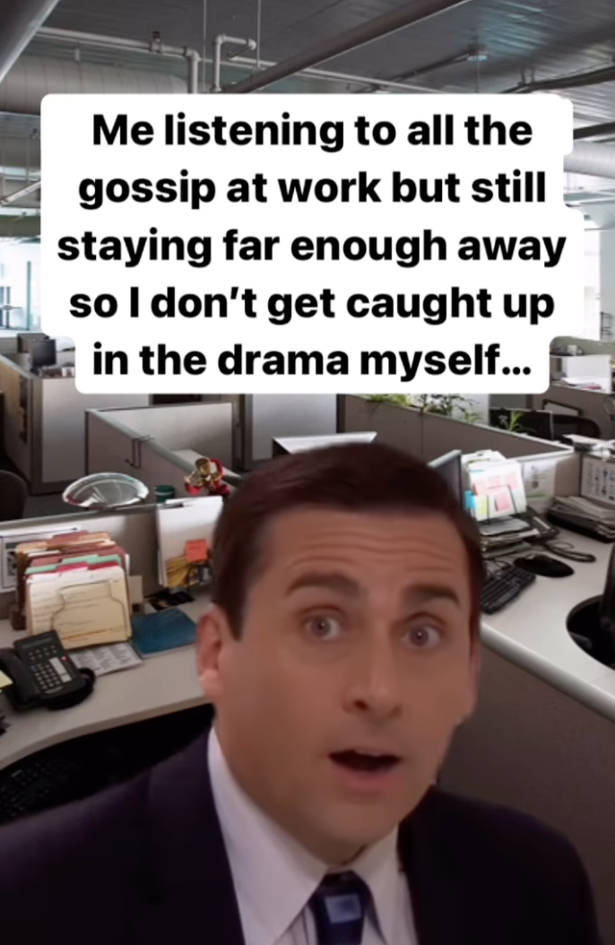 first day at work after vacation - Me listening to all the gossip at work but still staying far enough away so I don't get caught up in the drama myself...