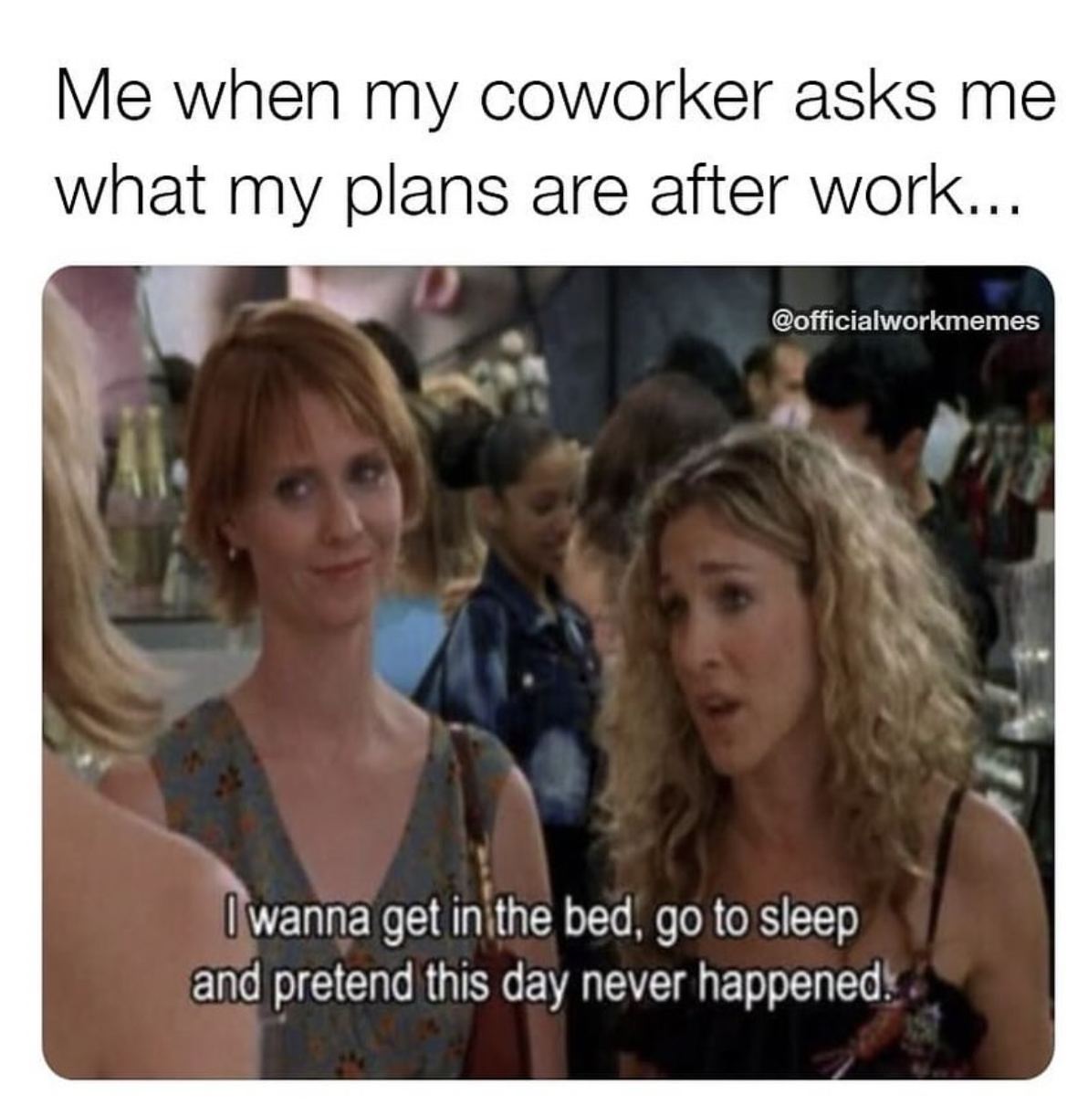 after work memes - Me when my coworker asks me what my plans are after work... I wanna get in the bed, go to sleep and pretend this day never happened.