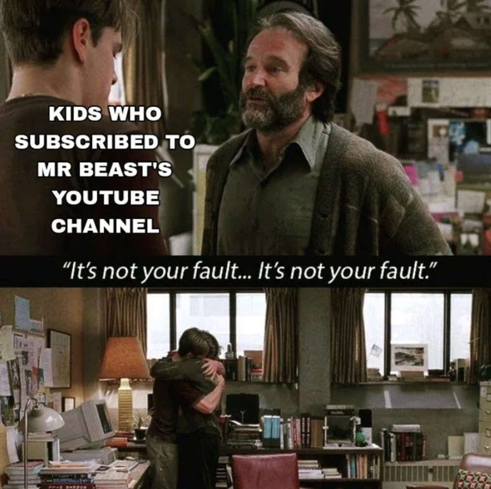 good will hunting its not your fault - Kids Who Subscribed To Mr Beast'S Youtube Channel "It's not your fault... It's not your fault."