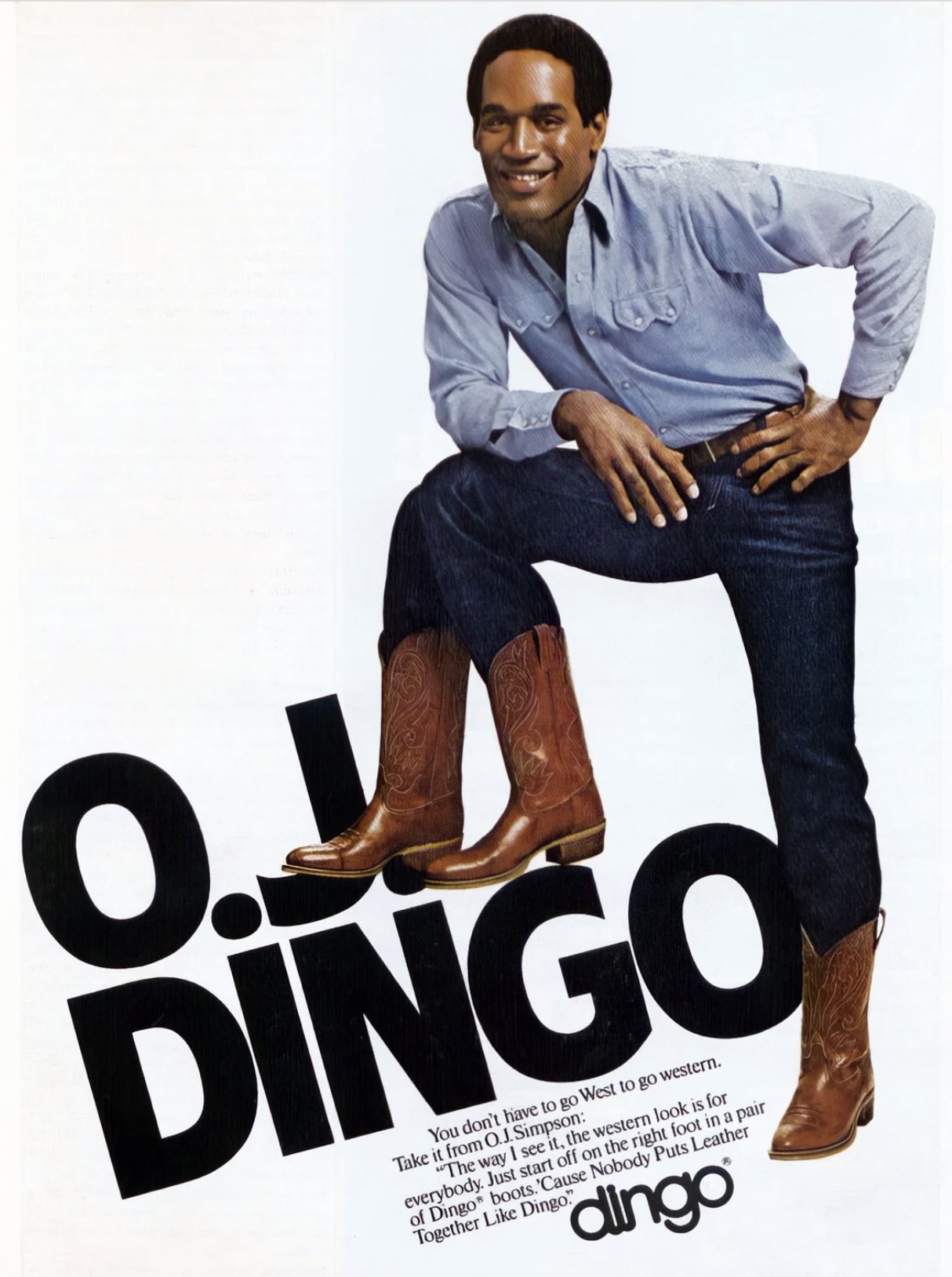 poster - O.! Dingo You don't have to go West to go western. Take it from O.J. Simpson "The way I see it, the western look is for everybody. Just start off on the right foot in a pair of Dingo boots.'Cause Nobody Puts Leather Together Dingo dingo