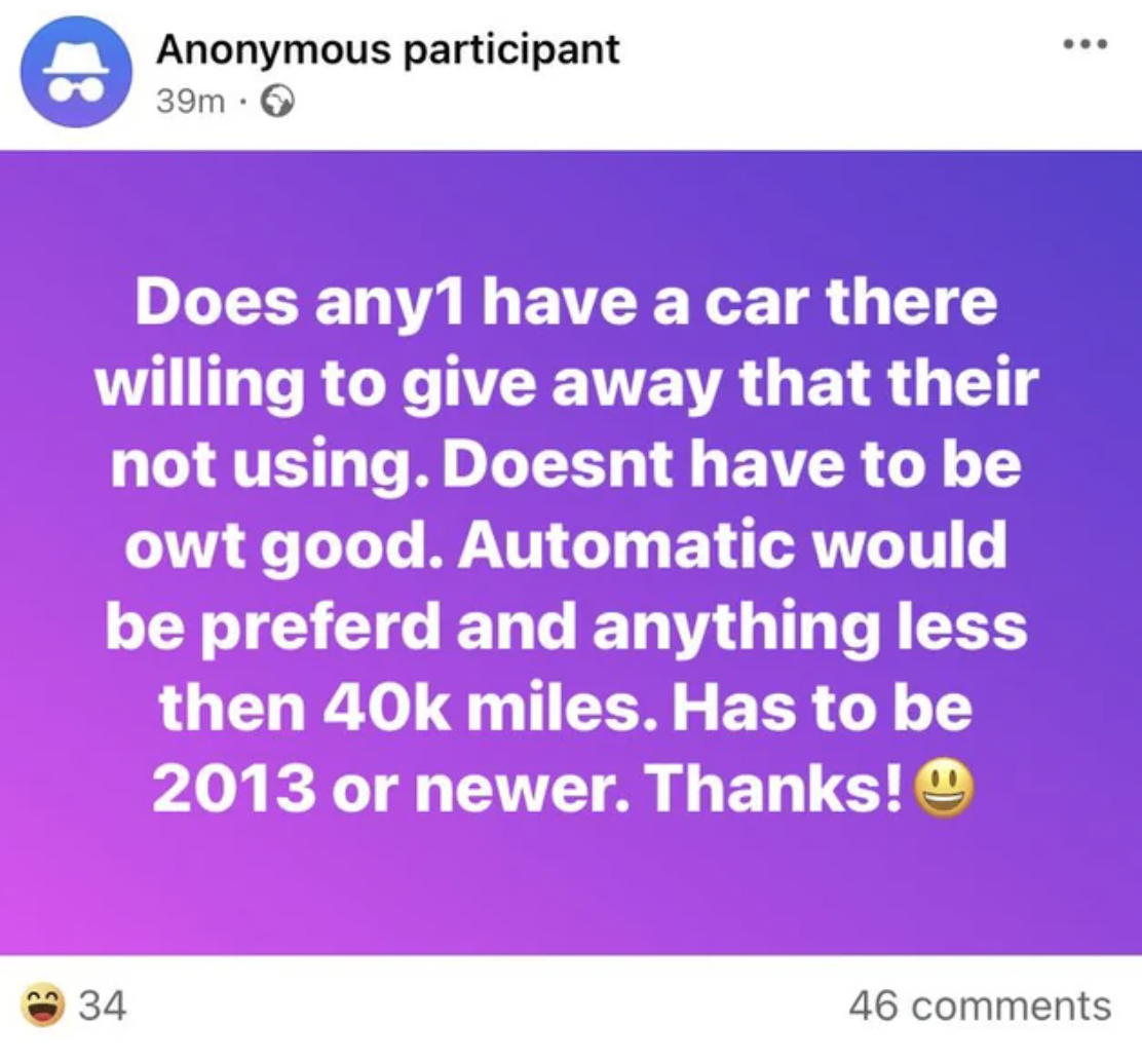 screenshot - Anonymous participant 39m. Does any 1 have a car there willing to give away that their not using. Doesnt have to be owt good. Automatic would be preferd and anything less then 40k miles. Has to be 2013 or newer. Thanks! 34 46