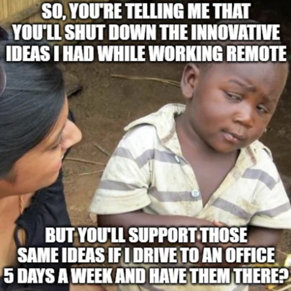 we got school tomorrow meme - So, You'Re Telling Me That You'Ll Shut Down The Innovative Ideas I Had While Working Remote But You'Ll Support Those Same Ideas If I Drive To An Office 5 Days A Week And Have Them There?