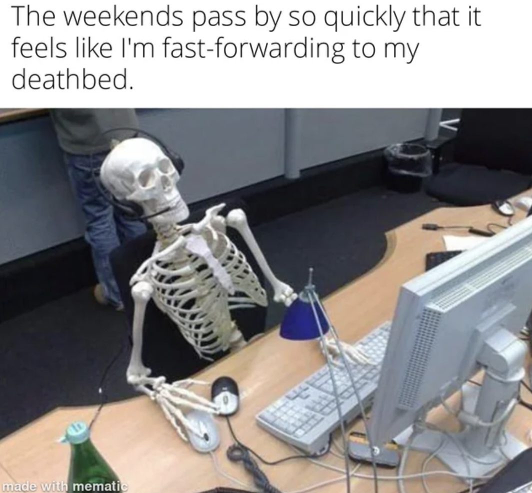 skeleton crew meme - The weekends pass by so quickly that it feels I'm fastforwarding to my deathbed. made with mematic