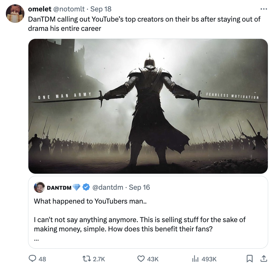 poster - omelet Sep 18 DanTDM calling out YouTube's top creators on their bs after staying out of drama his entire career One Man Army Fearless Motivation Dantdm Sep 16 What happened to YouTubers man.. I can't not say anything anymore. This is selling stu