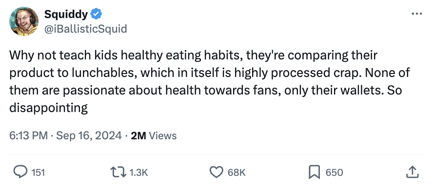 screenshot - Squiddy Why not teach kids healthy eating habits, they're comparing their product to lunchables, which in itself is highly processed crap. None of them are passionate about health towards fans, only their wallets. So disappointing 2M Views 15