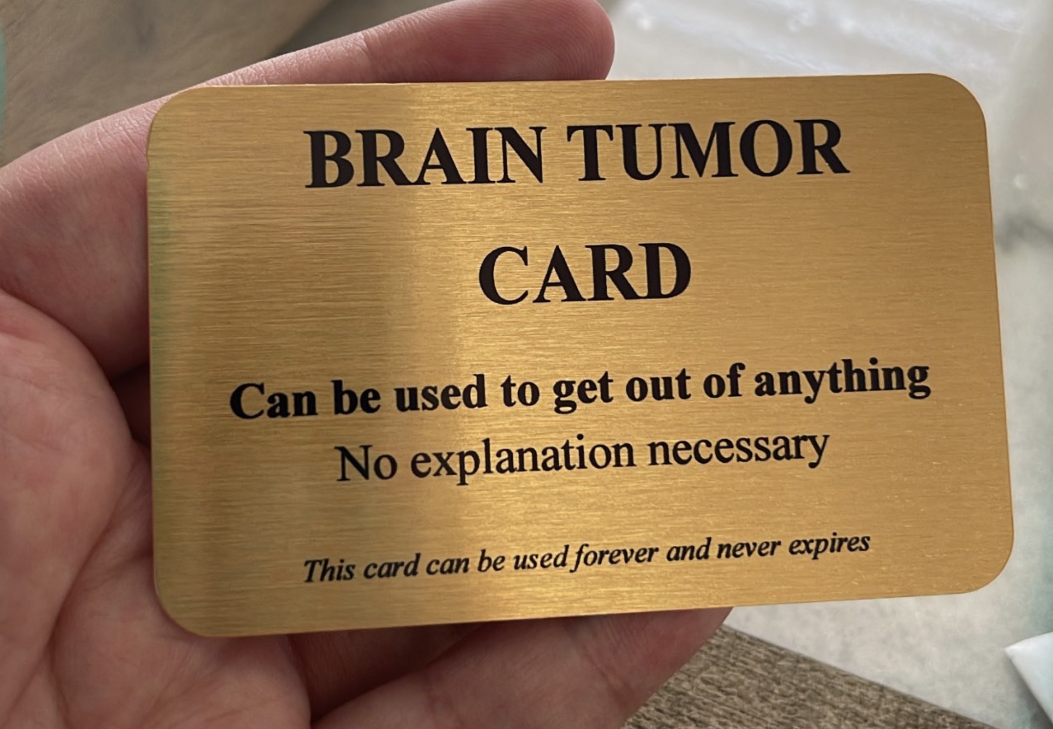 wood - Brain Tumor Card Can be used to get out of anything No explanation necessary This card can be used forever and never expires