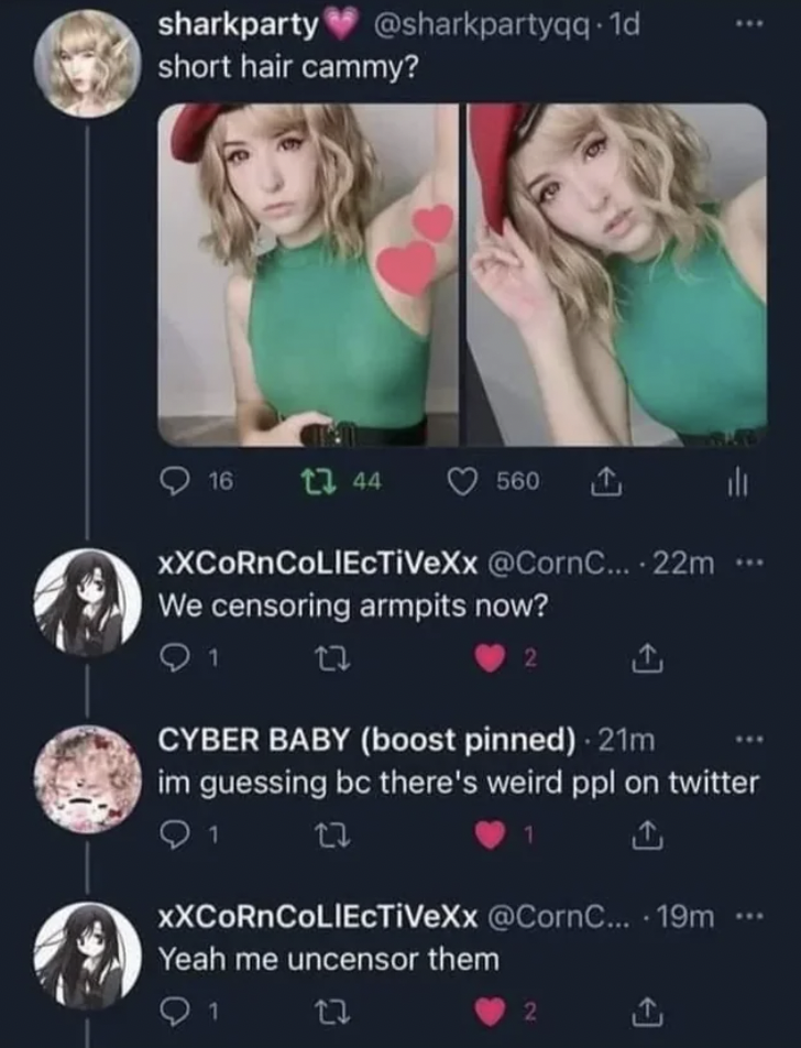 we censoring armpits now - sharkparty .1d short hair cammy? 16 144 560 xXCoRnCoLIEcTiVexx .... 22m We censoring armpits now? 1 2 Cyber Baby boost pinned 21m im guessing bc there's weird ppl on twitter 1 17 1 XXCoRnCoLIEcTiVeXx ... 19m ... Yeah me uncensor