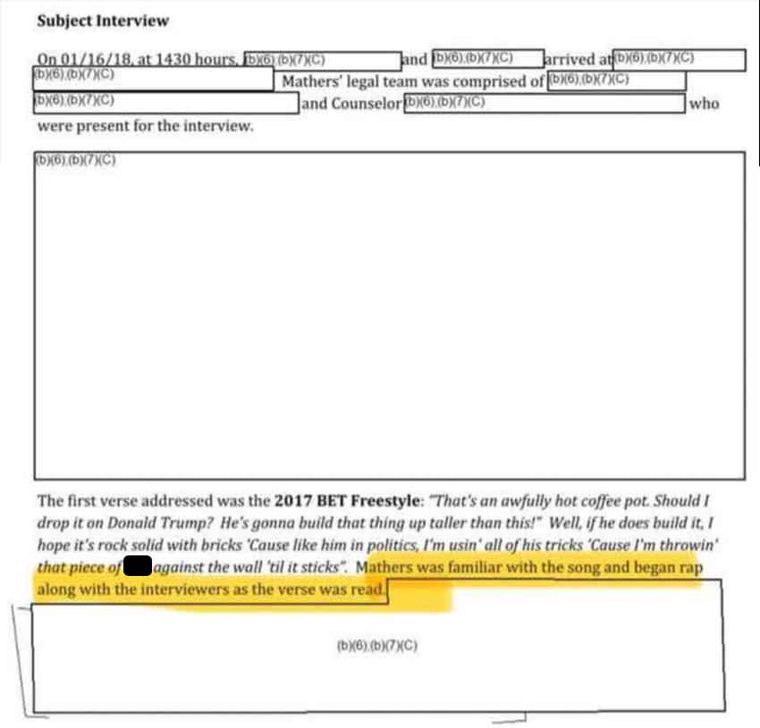 document - Subject Interview On 011618 at 1430 hours, 5x6 bX7XC bX6.bX7XC b6 bX7XC and bX6XbX7XC arrived at bX6DX7XC who Mathers' legal team was comprised of x6,bX7XC and Counselor.bX7XC were present for the interview. b6bX7XC The first verse addressed wa