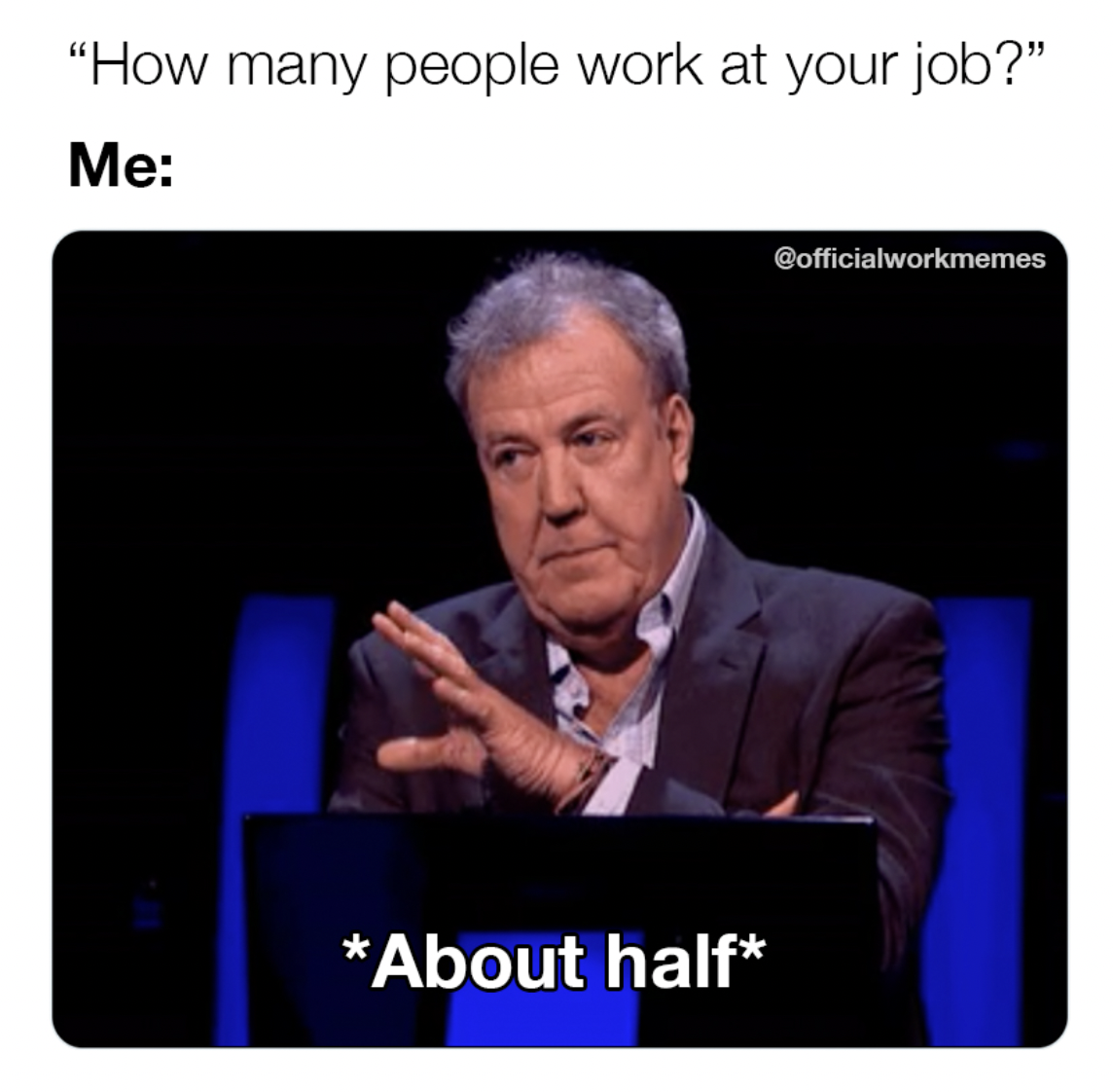 speech - "How many people work at your job?" Me About half