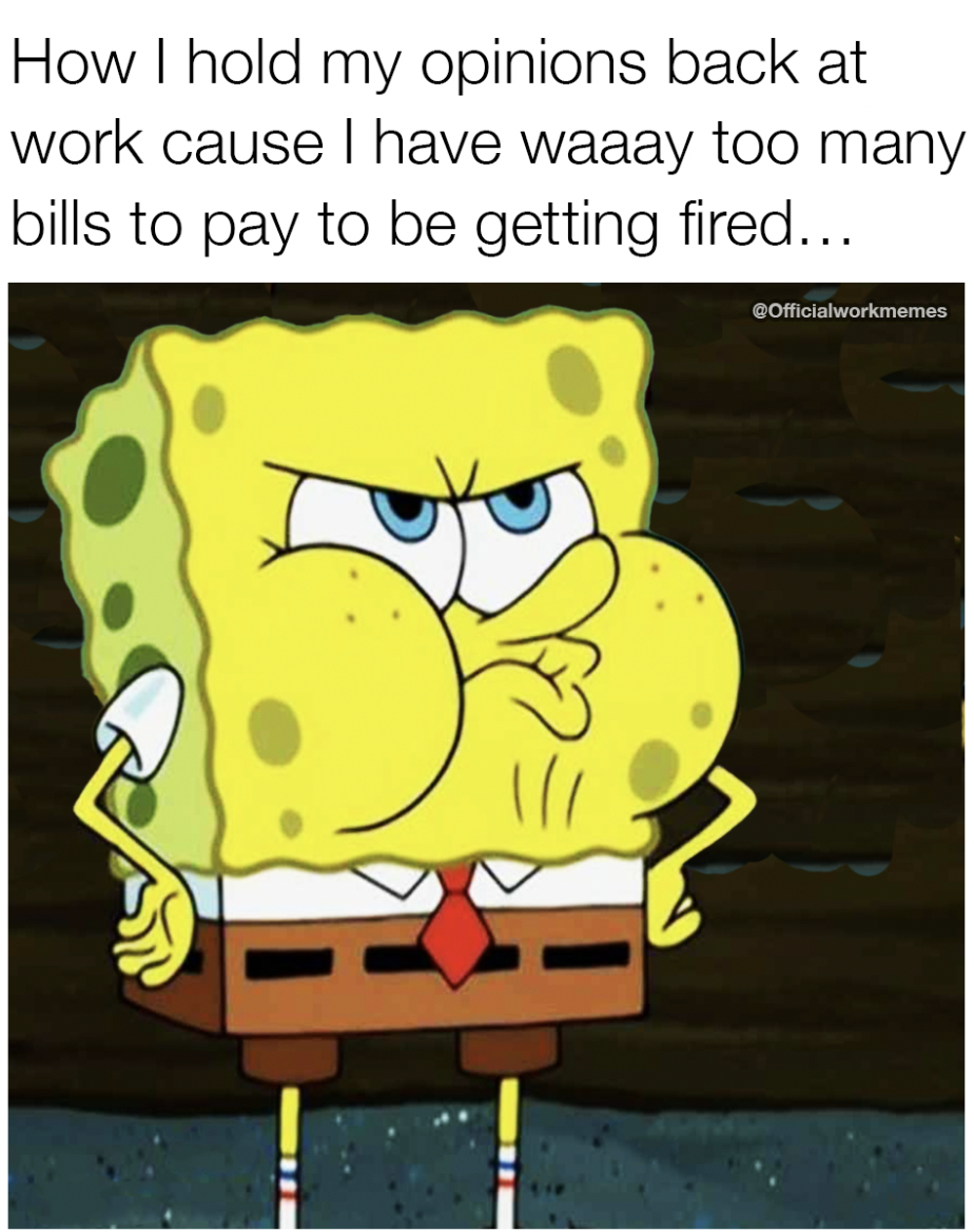 memes funny relatable - How I hold my opinions back at work cause I have waaay too many bills to pay to be getting fired... COfficialworkmemes