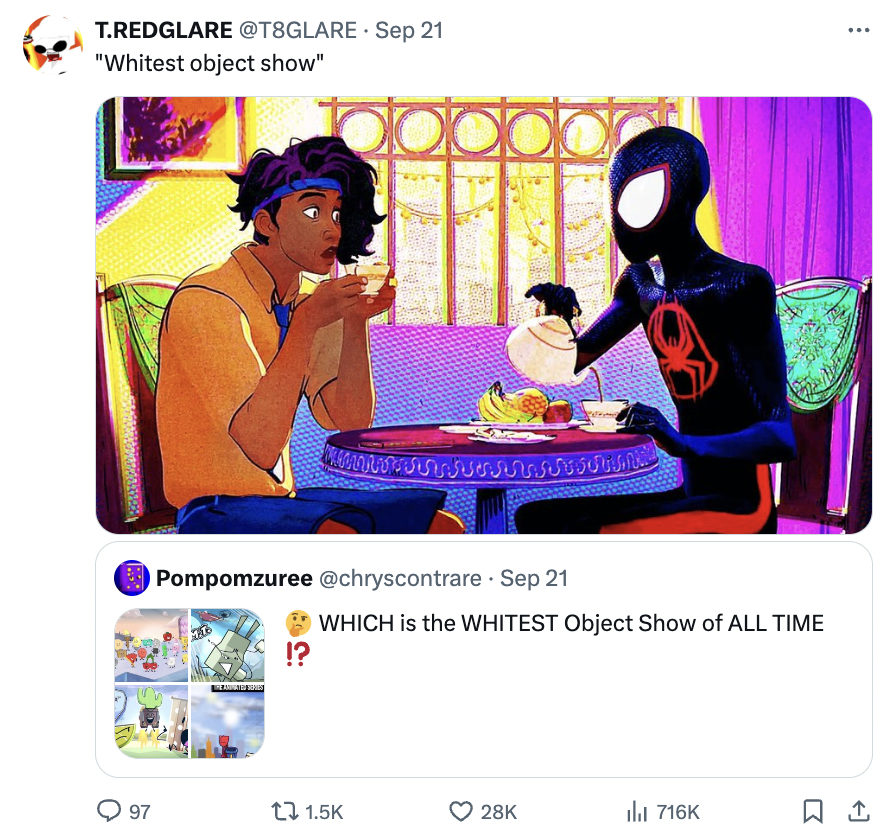 spider man beyond the spider verse - T.Redglare Sep 21 "Whitest object show" Pompomzuree Sep 21 Which is the Whitest Object Show of All Time 97 t 28K ill