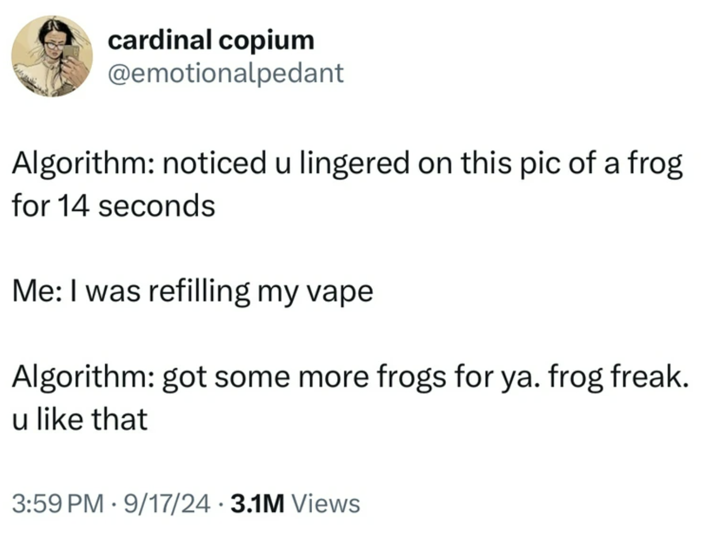 screenshot - cardinal copium Algorithm noticed u lingered on this pic of a frog for 14 seconds Me I was refilling my vape Algorithm got some more frogs for ya. frog freak. u that 91724 3.1M Views