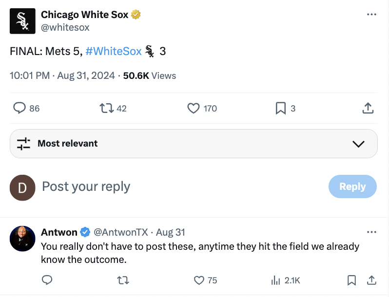 screenshot - Chicago White Sox Final Mets 5, Sox $ 3 Views 86 Most relevant 1742 D Post your 170 3 > Antwon Aug 31 You really don't have to post these, anytime they hit the field we already know the outcome. 17 75 ill 1