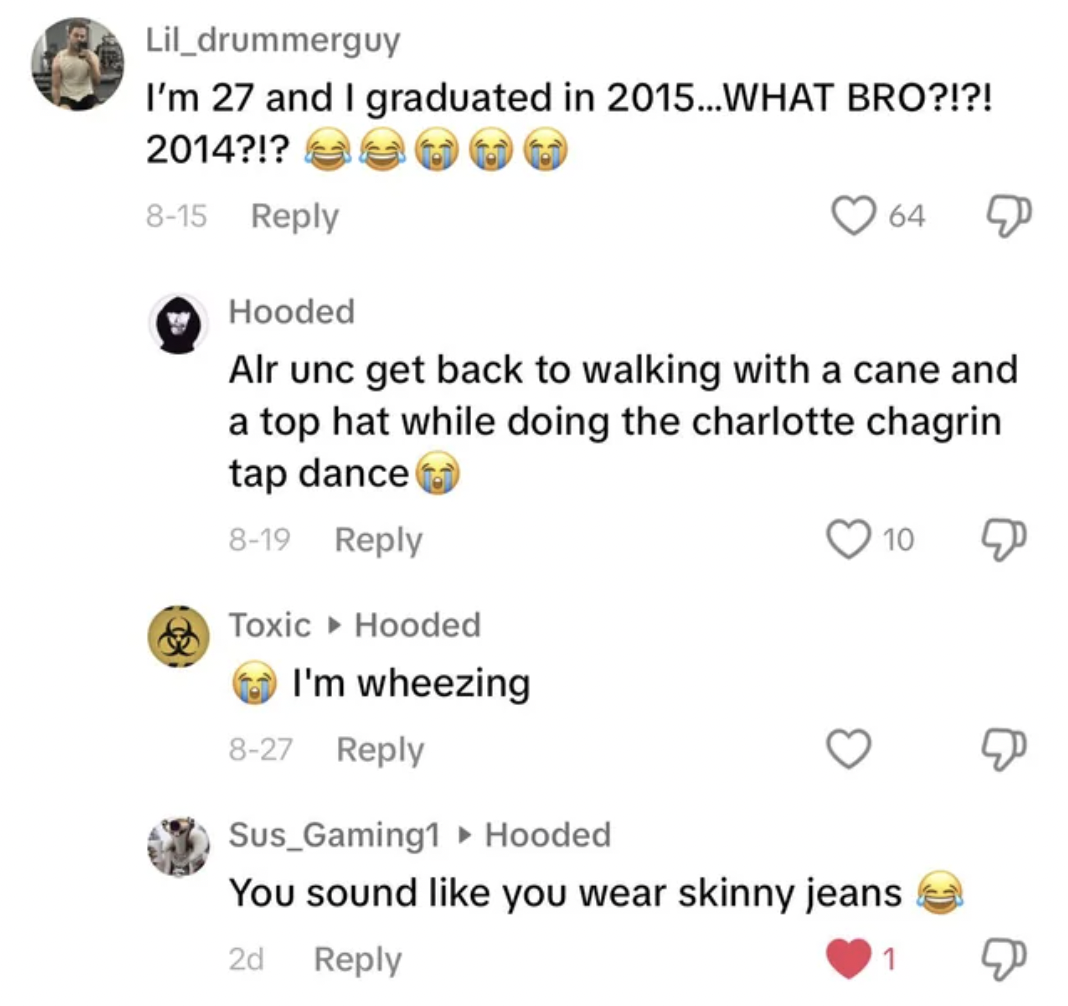 screenshot - Lil_drummerguy I'm 27 and I graduated in 2015...Wwhat Bro?!?! 2014?!? 815 Hooded 064 Alr unc get back to walking with a cane and a top hat while doing the charlotte chagrin tap dance 819 Toxic Hooded I'm wheezing 827 10 & Sus_Gaming1 Hooded Y