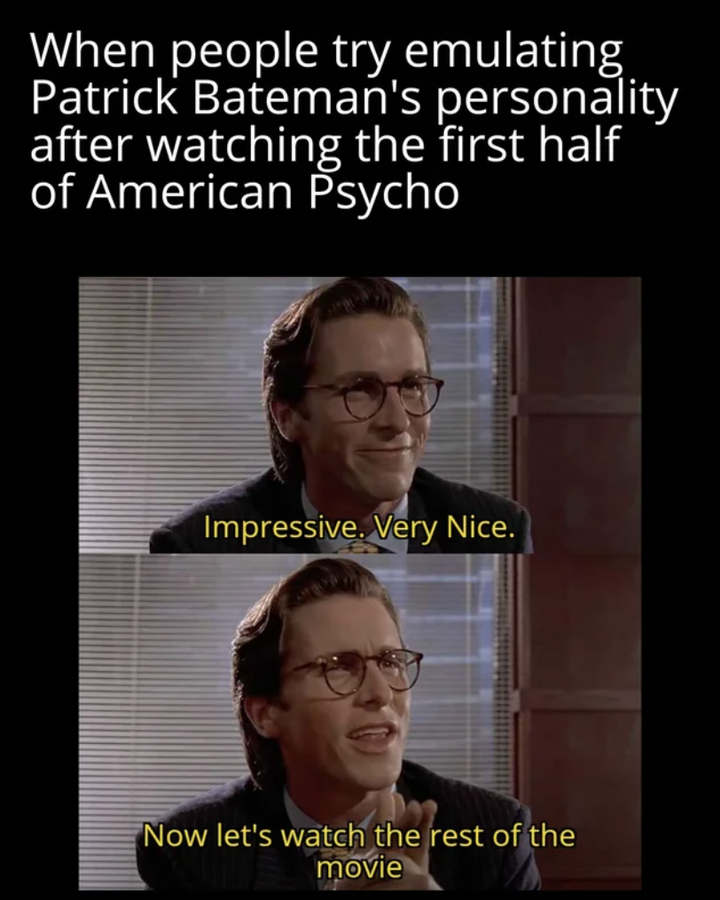 photo caption - When people try emulating Patrick Bateman's personality after watching the first half of American Psycho Impressive. Very Nice. Now let's watch the rest of the movie