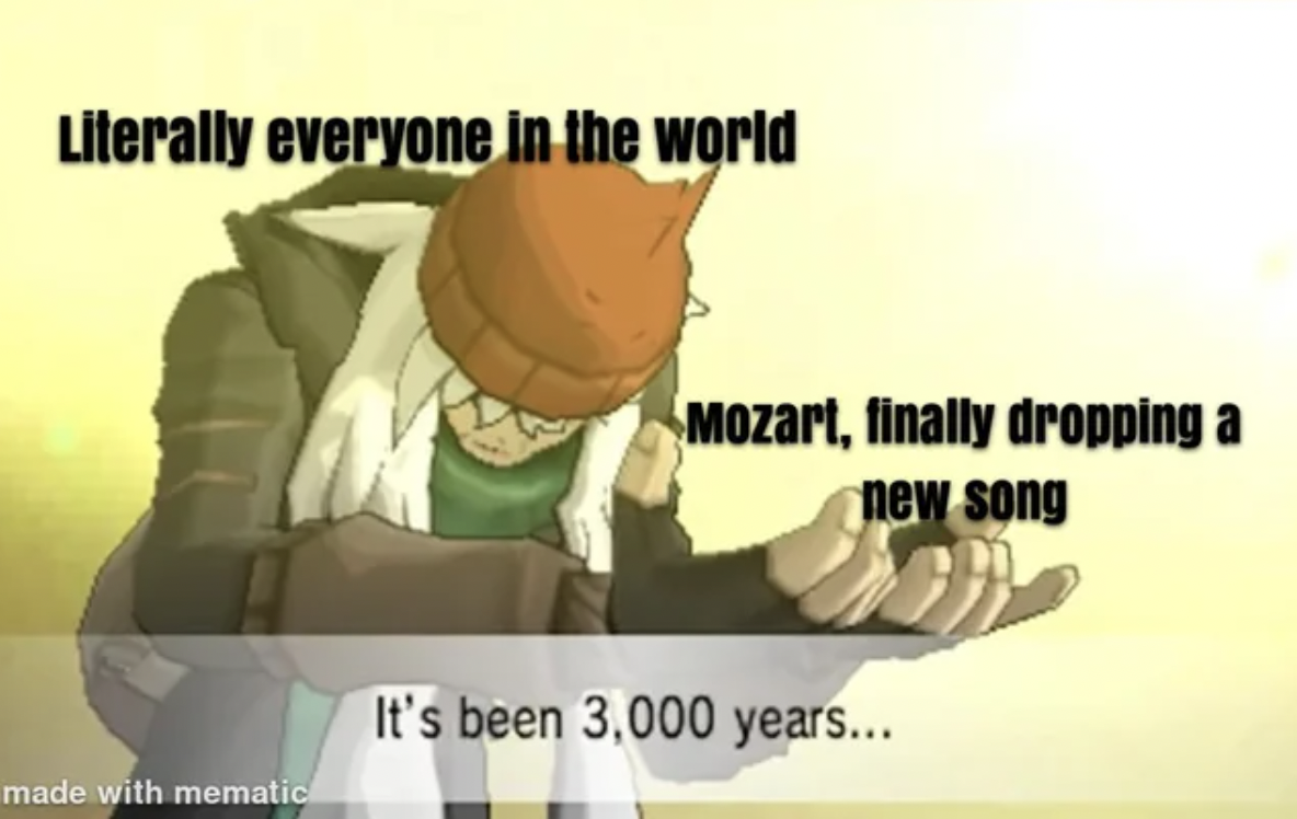 it's been 3000 years - Literally everyone in the world made with mematic Mozart, finally dropping a new song It's been 3,000 years...