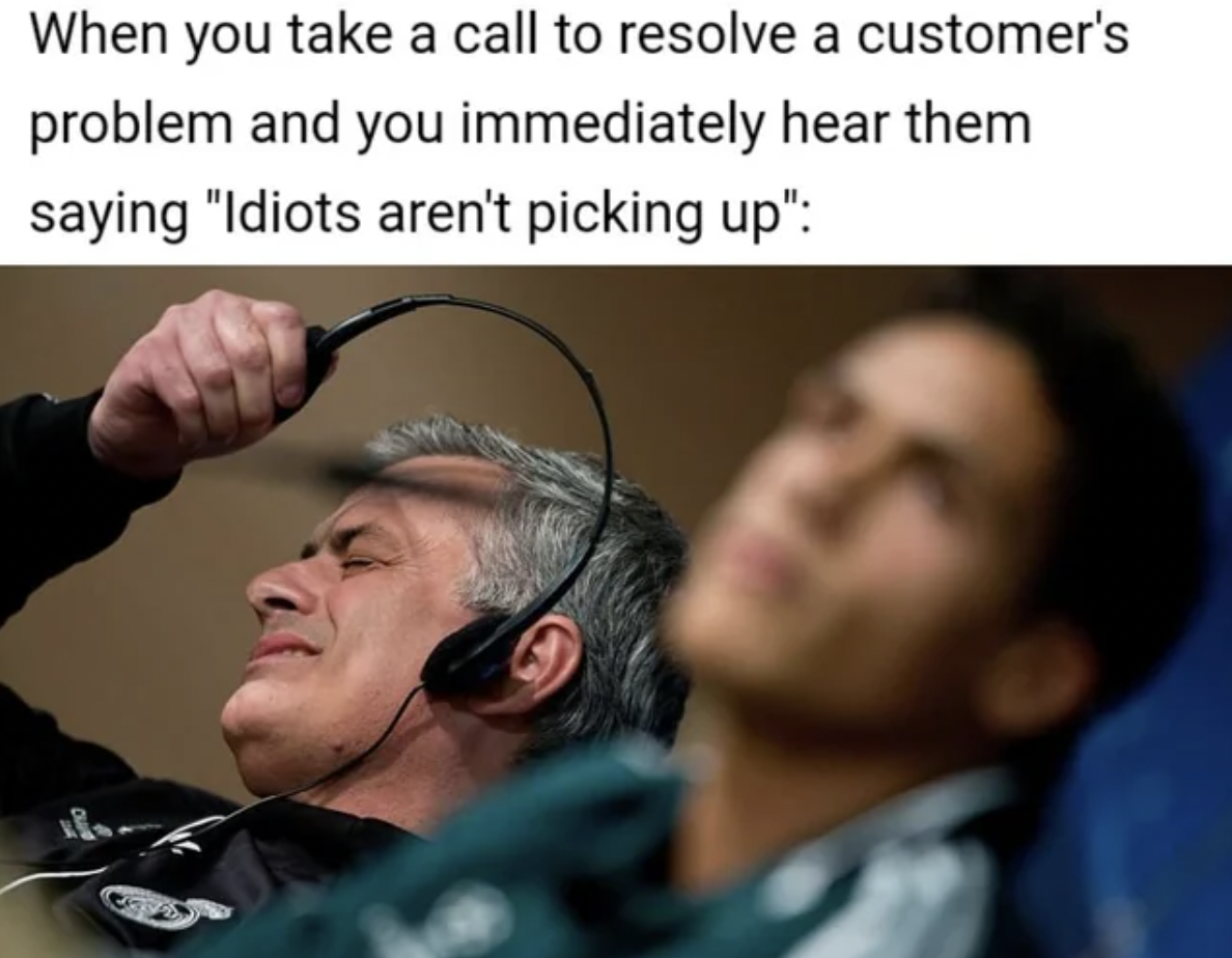 photo caption - When you take a call to resolve a customer's problem and you immediately hear them saying "Idiots aren't picking up"