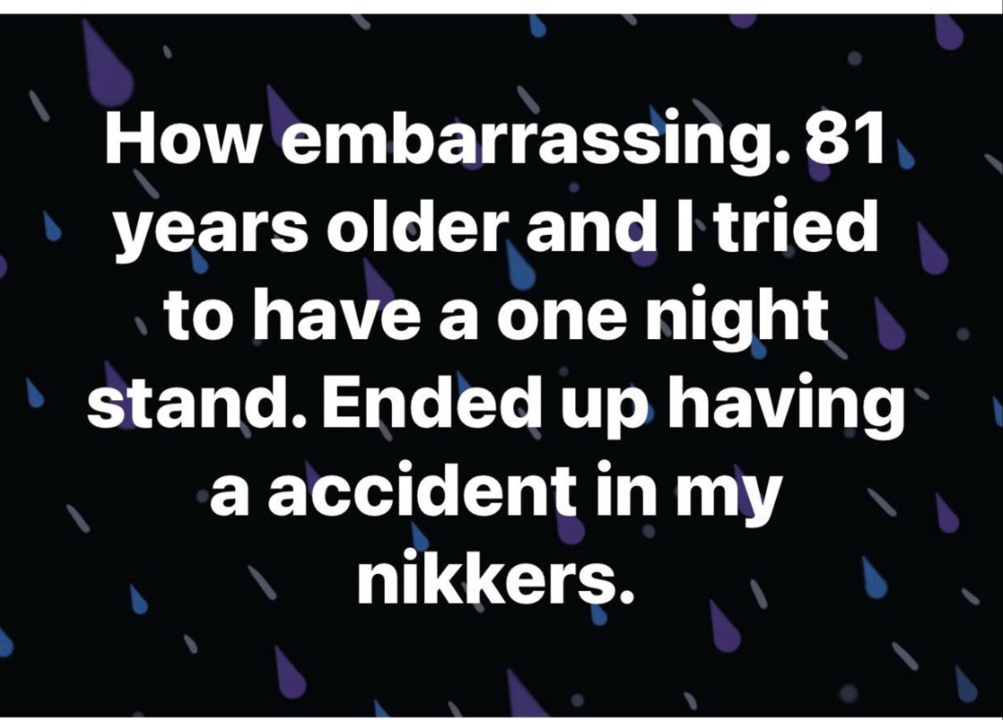 screenshot - How embarrassing. 81 years older and I tried to have a one night stand. Ended up having a accident in my nikkers.