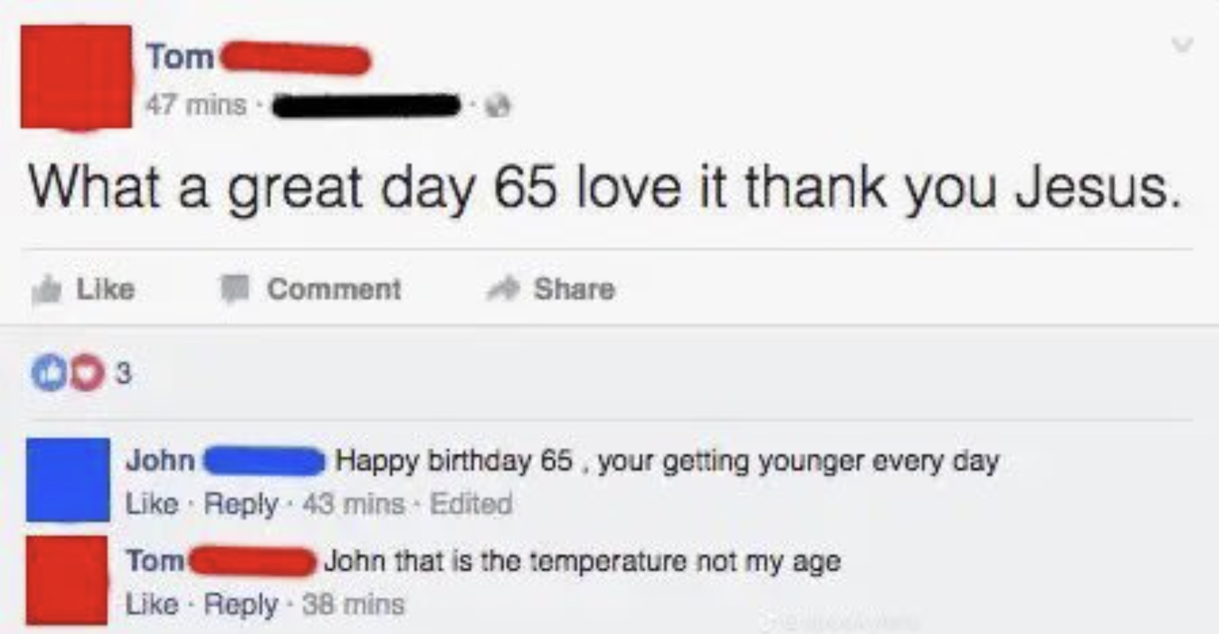 screenshot - Tom 47 mins What a great day 65 love it thank you Jesus. Comment 00 3 John 43 mins Edited Tom 38 mins Happy birthday 65, your getting younger every day John that is the temperature not my age