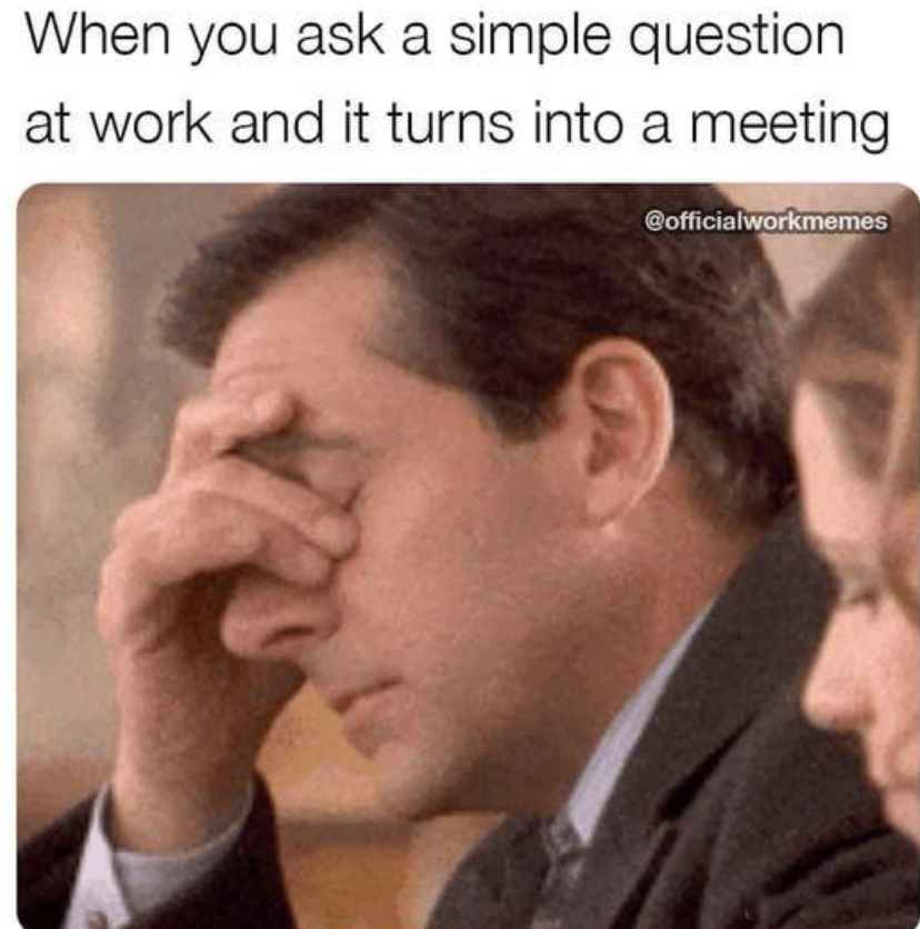 work memes 2024 - When you ask a simple question at work and it turns into a meeting