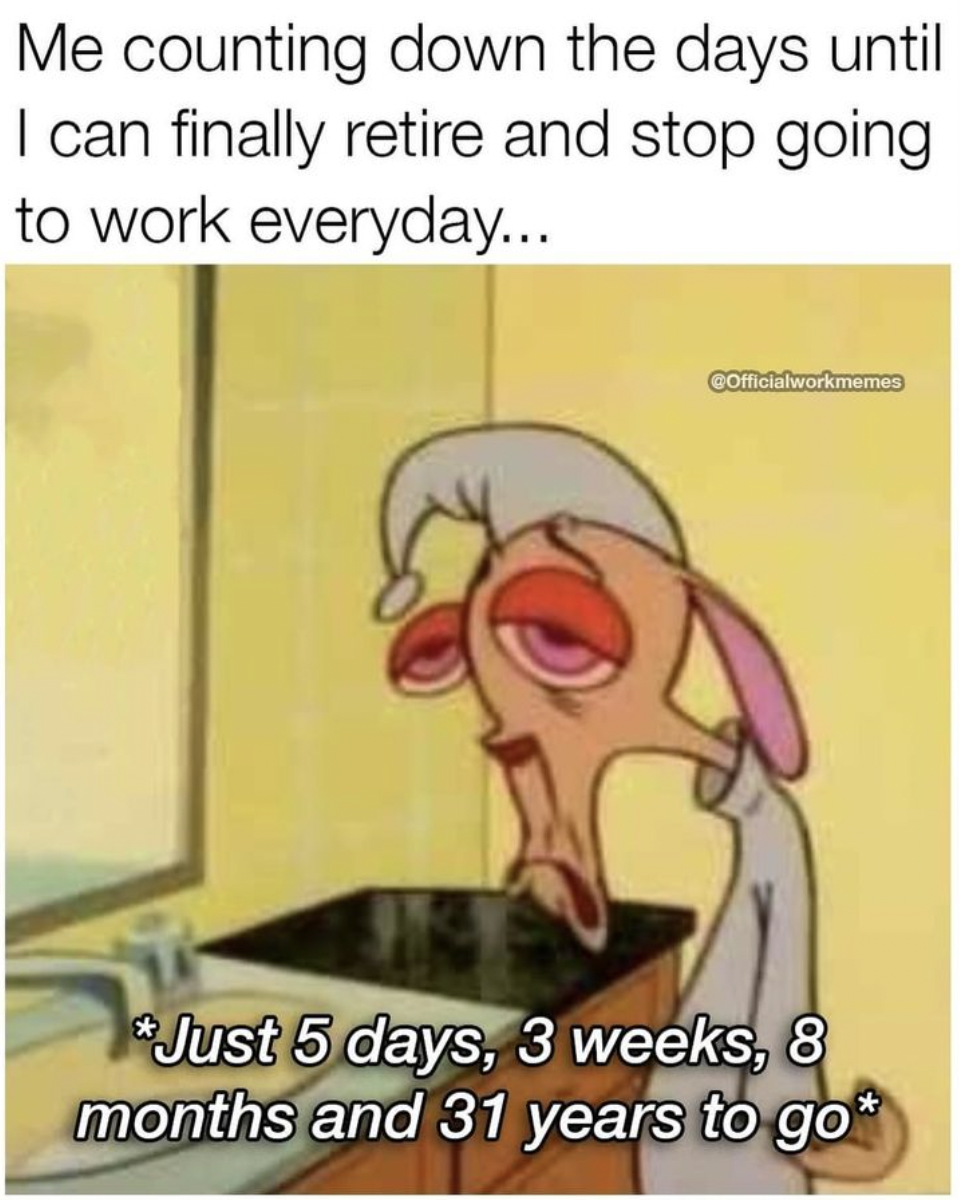 cartoon - Me counting down the days until I can finally retire and stop going to work everyday... Comcialworkmemes Just 5 days, 3 weeks, 8 months and 31 years to go