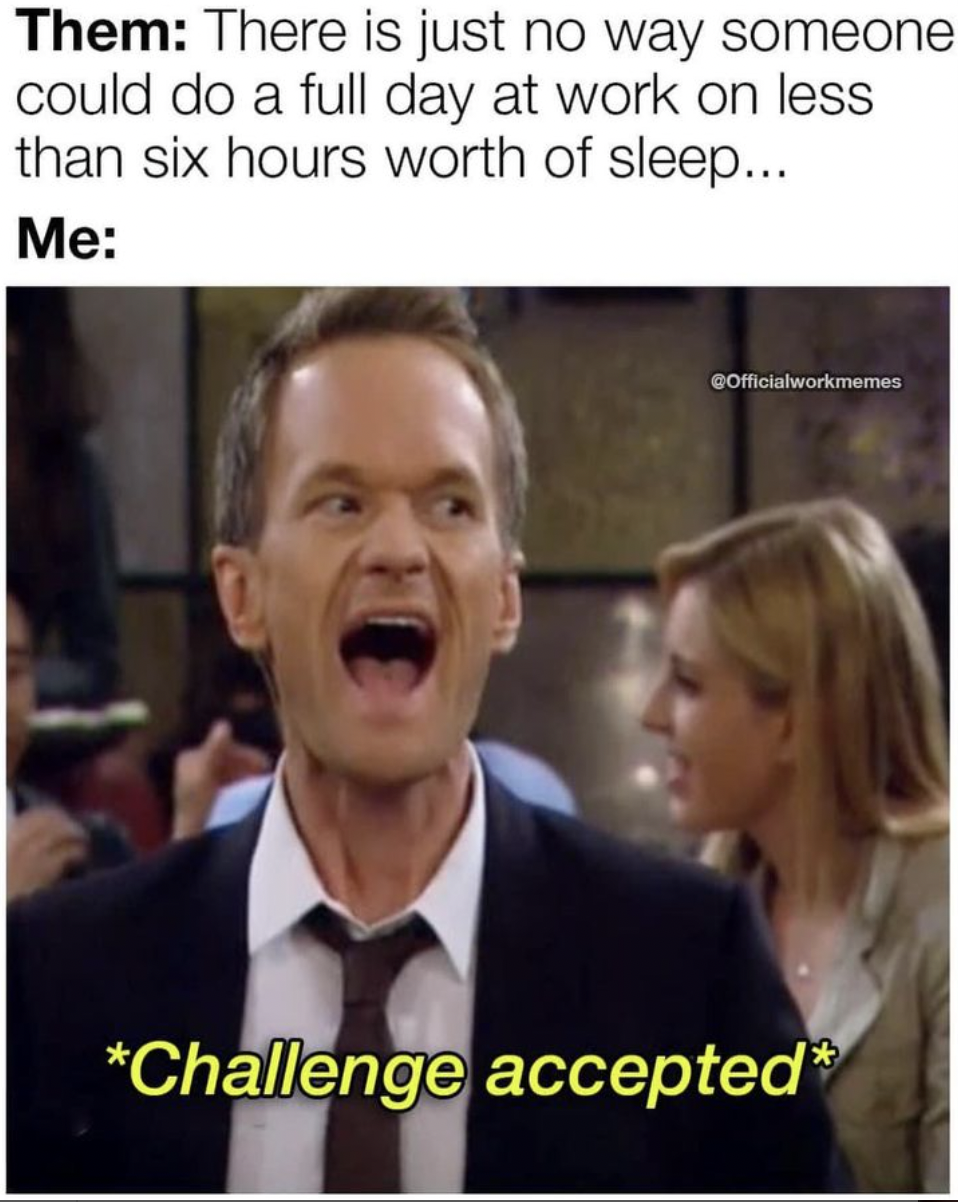 photo caption - Them There is just no way someone could do a full day at work on less than six hours worth of sleep... Me GOfficialworkmemes Challenge accepted