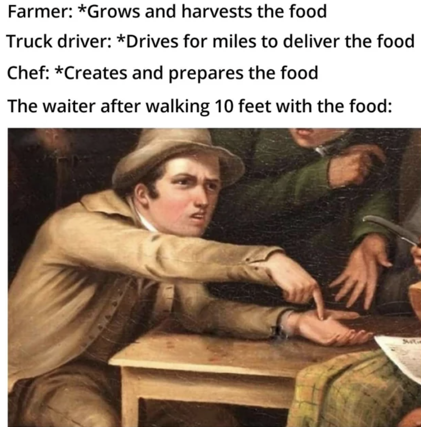 photo caption - Farmer Grows and harvests the food Truck driver Drives for miles to deliver the food Chef Creates and prepares the food The waiter after walking 10 feet with the food