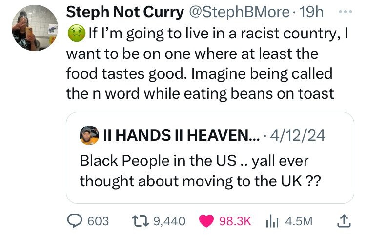 screenshot - Steph Not Curry . 19h If I'm going to live in a racist country, I want to be on one where at least the food tastes good. Imagine being called the n word while eating beans on toast Ii Hands Ii Heaven... 41224 Black People in the Us .. yall ev