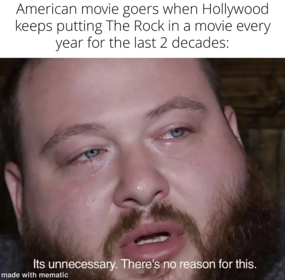 photo caption - American movie goers when Hollywood keeps putting The Rock in a movie every year for the last 2 decades Its unnecessary. There's no reason for this. made with mematic