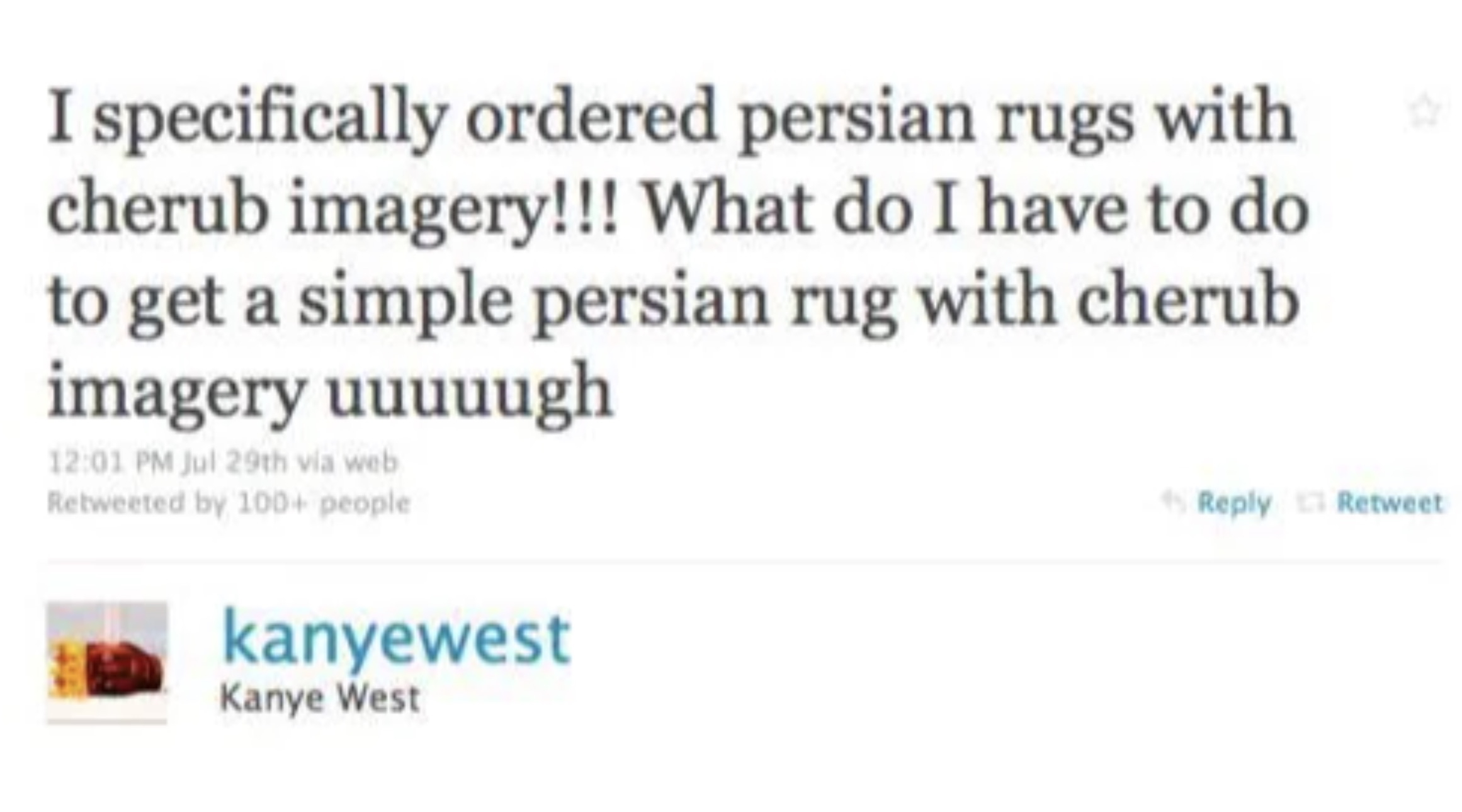 screenshot - I specifically ordered persian rugs with cherub imagery!!! What do I have to do to get a simple persian rug with cherub imagery uuuuugh Jul 29th via web Retweeted by 100 people Retweet kanyewest Kanye West