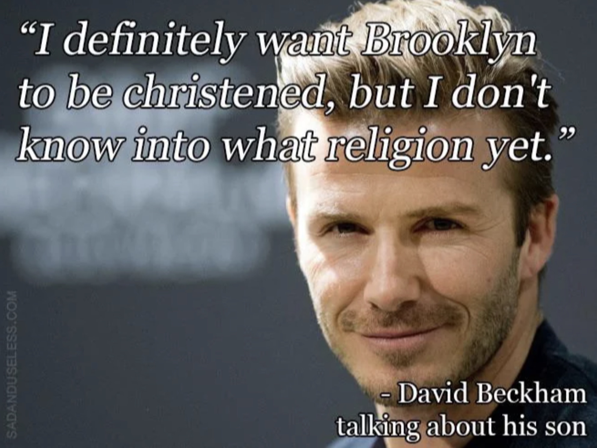 photo caption - Sadanduseless.Com "I definitely want Brooklyn to be christened, but I don't know into what religion yet." David Beckham talking about his son