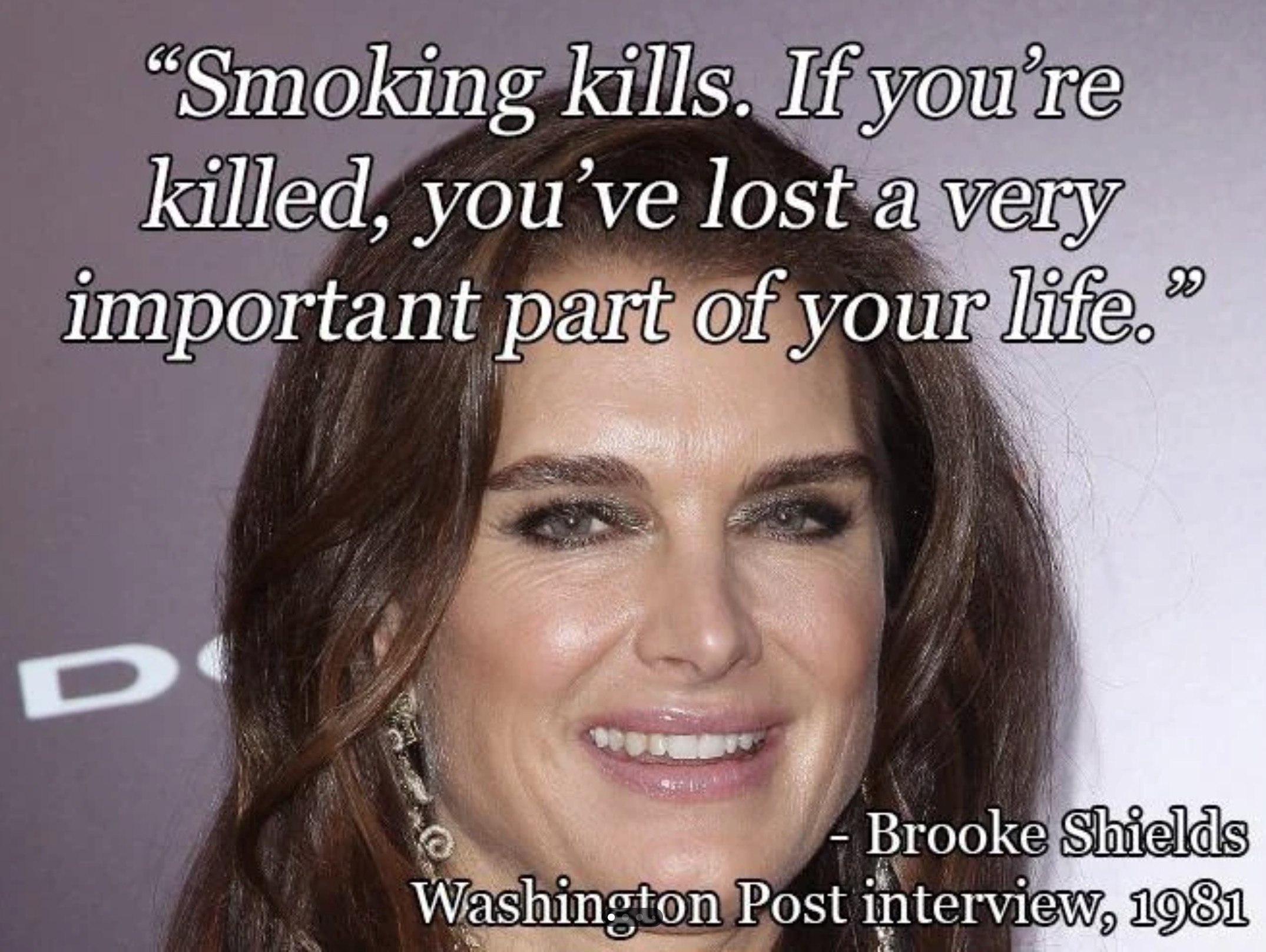 photo caption - "Smoking kills. If you're killed, you've lost a very important part of your life." D Brooke Shields Washington Post interview, 1981